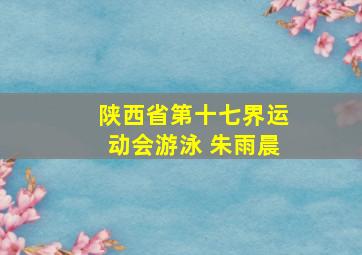 陕西省第十七界运动会游泳 朱雨晨